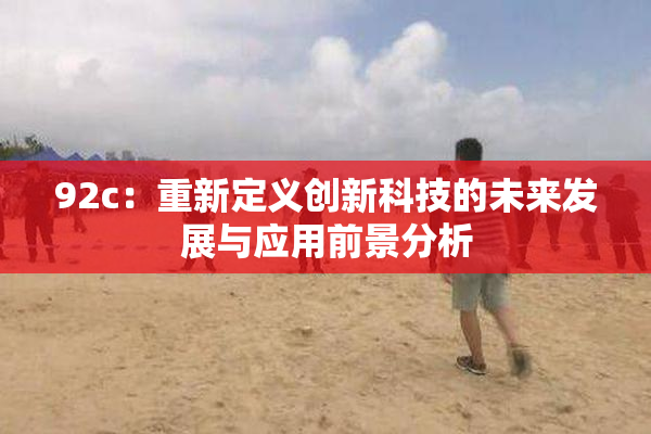 92c：重新定义创新科技的未来发展与应用前景分析