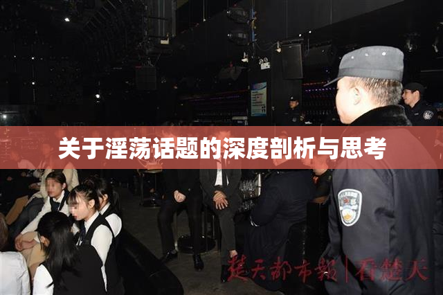 关于淫荡话题的深度剖析与思考