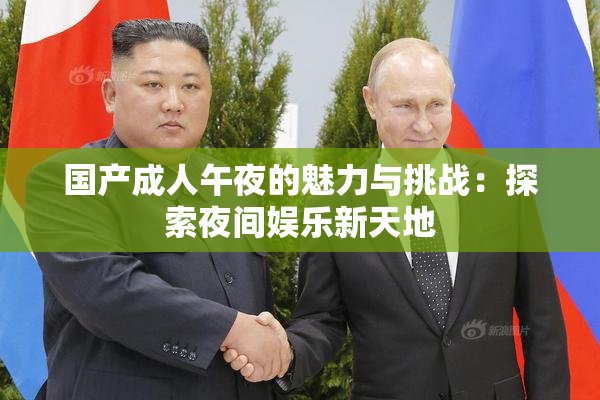 国产成人午夜的魅力与挑战：探索夜间娱乐新天地