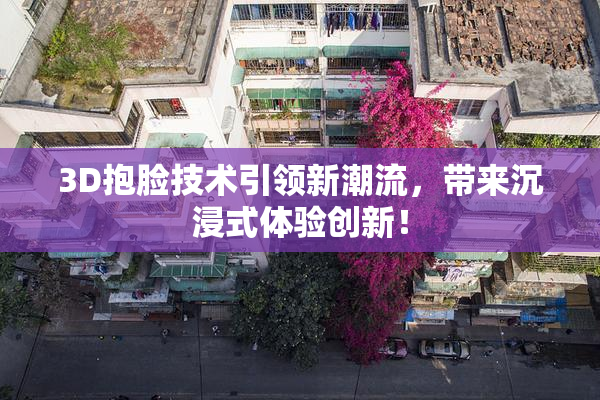 3D抱脸技术引领新潮流，带来沉浸式体验创新！