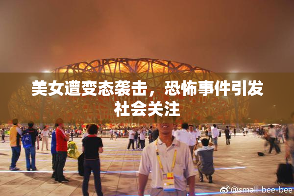 美女遭变态袭击，恐怖事件引发社会关注