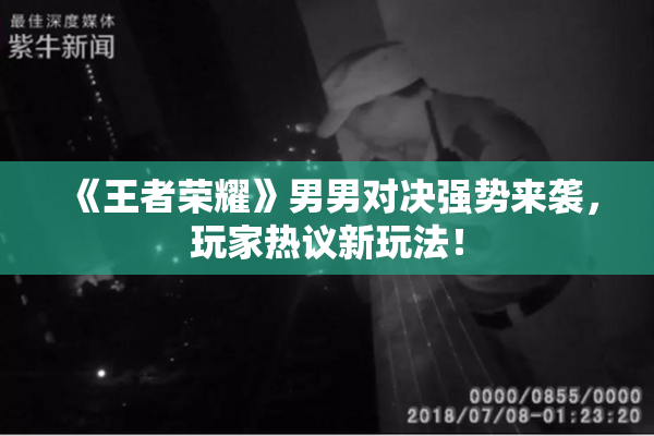 《王者荣耀》男男对决强势来袭，玩家热议新玩法！