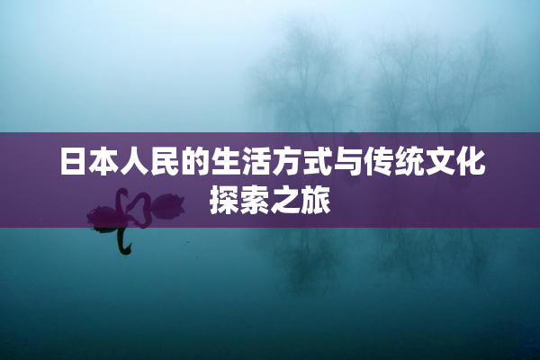 日本人民的生活方式与传统文化探索之旅