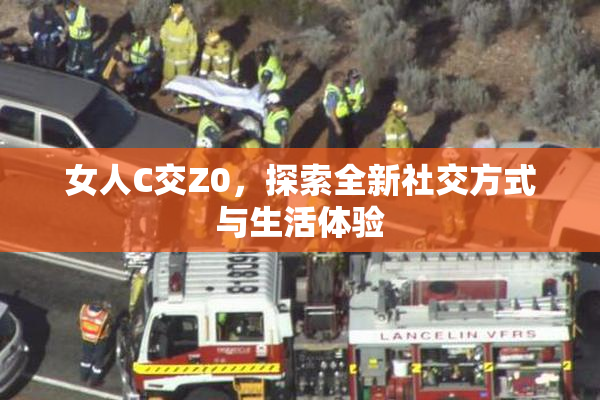 女人C交Z0，探索全新社交方式与生活体验