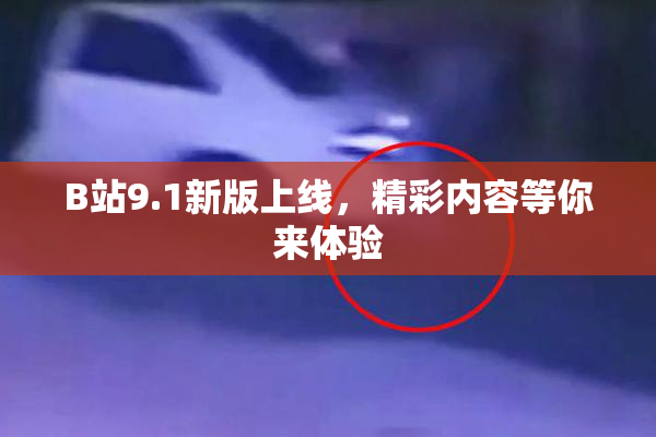 B站9.1新版上线，精彩内容等你来体验