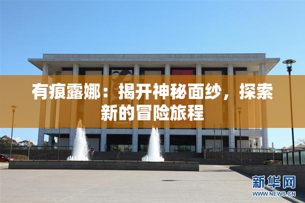 有痕露娜：揭开神秘面纱，探索新的冒险旅程