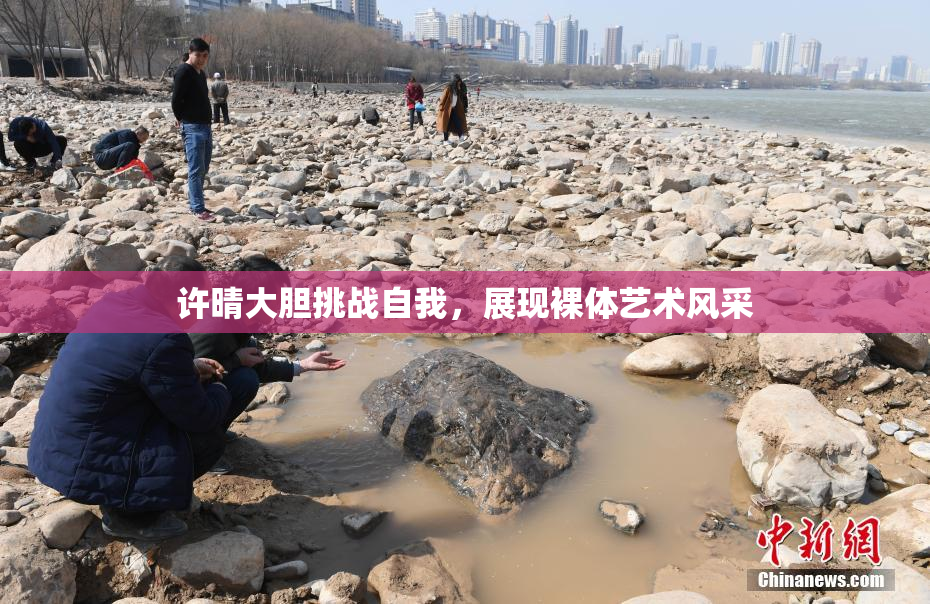 许晴大胆挑战自我，展现裸体艺术风采