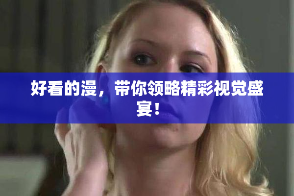 好看的漫，带你领略精彩视觉盛宴！
