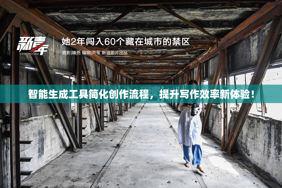 智能生成工具简化创作流程，提升写作效率新体验！