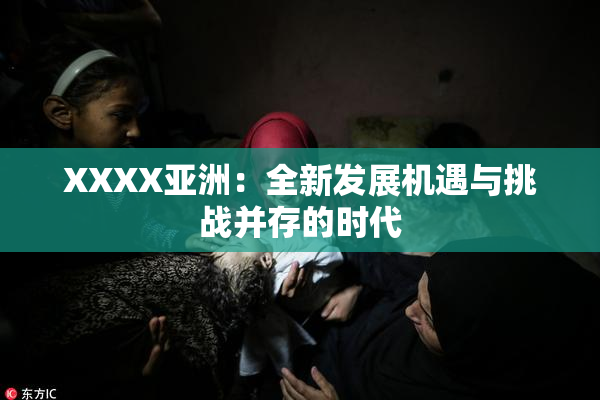 XXXX亚洲：全新发展机遇与挑战并存的时代