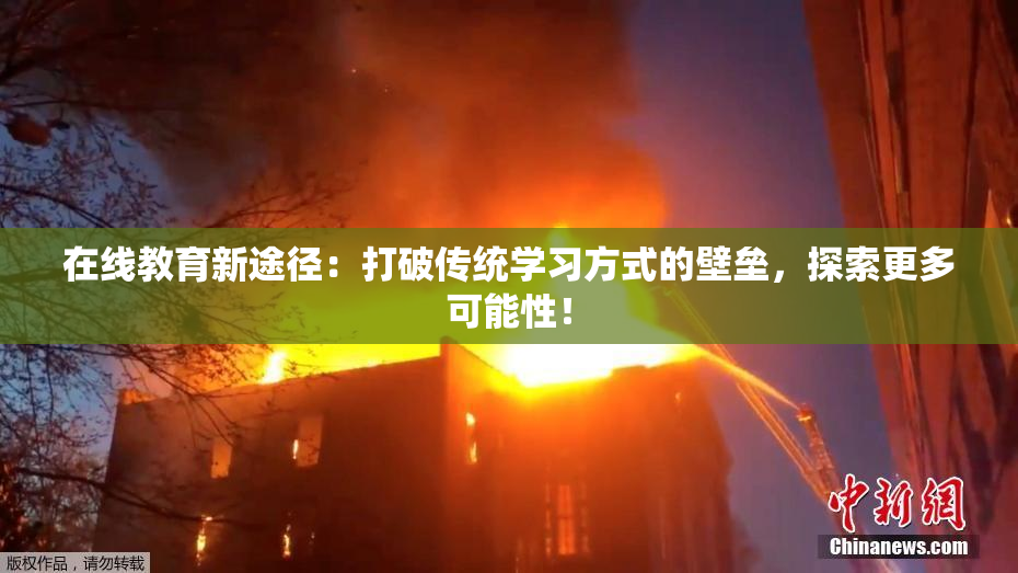 在线教育新途径：打破传统学习方式的壁垒，探索更多可能性！