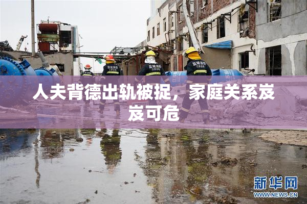 人夫背德出轨被捉，家庭关系岌岌可危