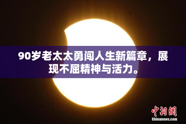 90岁老太太勇闯人生新篇章，展现不屈精神与活力。