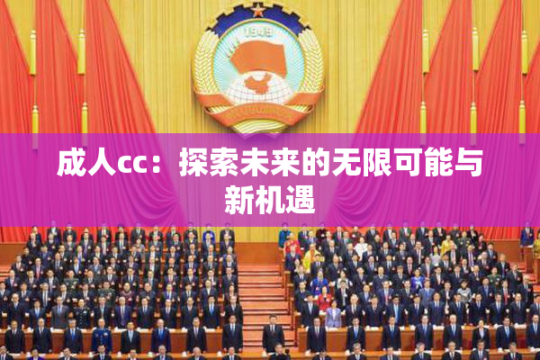 成人cc：探索未来的无限可能与新机遇