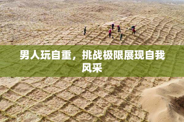 男人玩自重，挑战极限展现自我风采