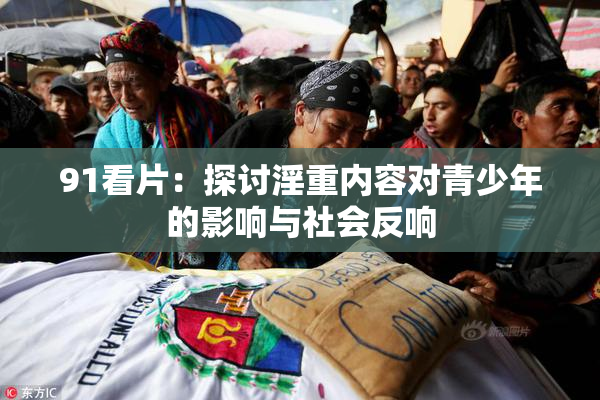 91看片：探讨淫重内容对青少年的影响与社会反响