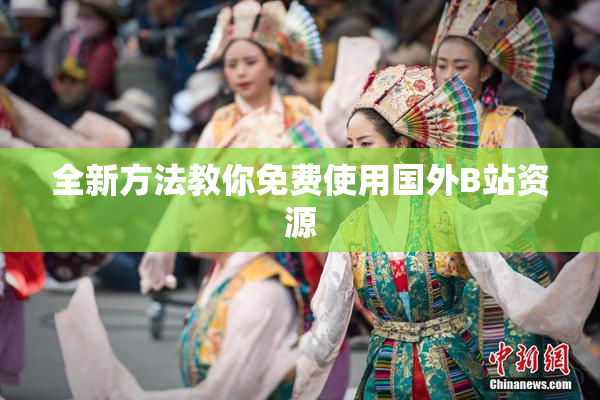 全新方法教你免费使用国外B站资源