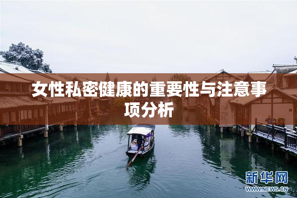 女性私密健康的重要性与注意事项分析