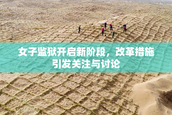 女子监狱开启新阶段，改革措施引发关注与讨论