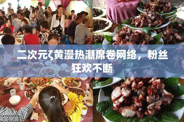 二次元ζ黄漫热潮席卷网络，粉丝狂欢不断