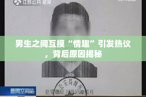 男生之间互摸“情趣”引发热议，背后原因揭秘