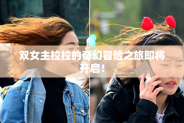 双女主拉拉的奇幻冒险之旅即将开启！