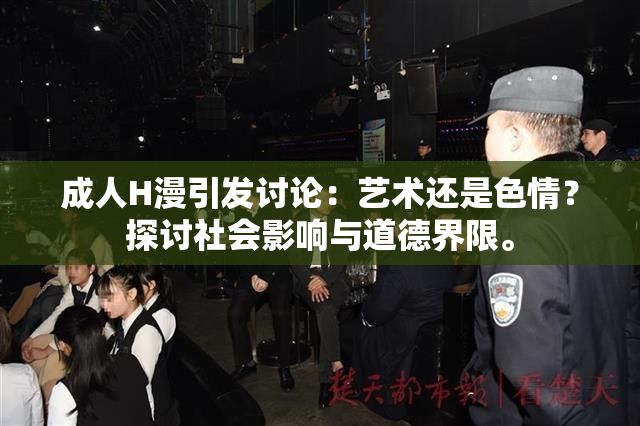 成人H漫引发讨论：艺术还是色情？探讨社会影响与道德界限。