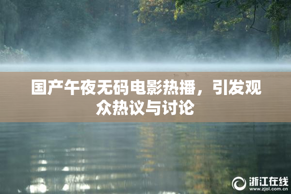 国产午夜无码电影热播，引发观众热议与讨论