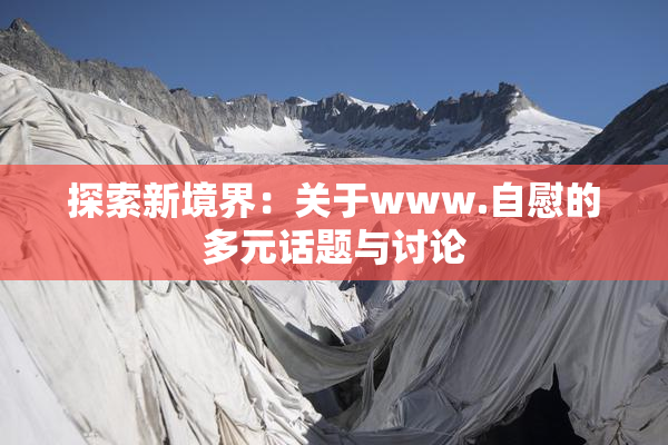 探索新境界：关于www.自慰的多元话题与讨论