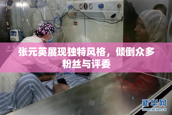 张元英展现独特风格，倾倒众多粉丝与评委