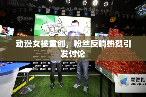 动漫女被重创，粉丝反响热烈引发讨论