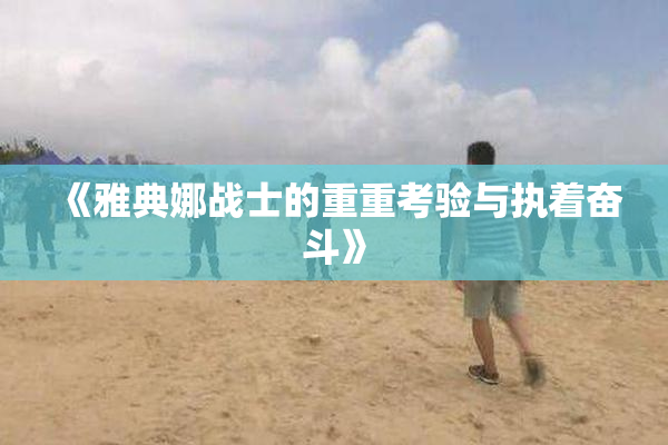 《雅典娜战士的重重考验与执着奋斗》