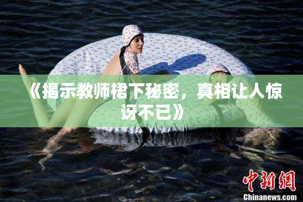 《揭示教师裙下秘密，真相让人惊讶不已》