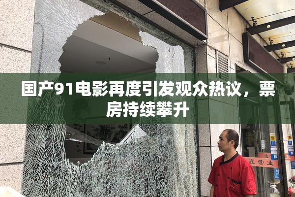 国产91电影再度引发观众热议，票房持续攀升