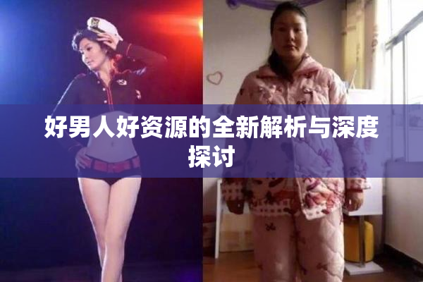 好男人好资源的全新解析与深度探讨