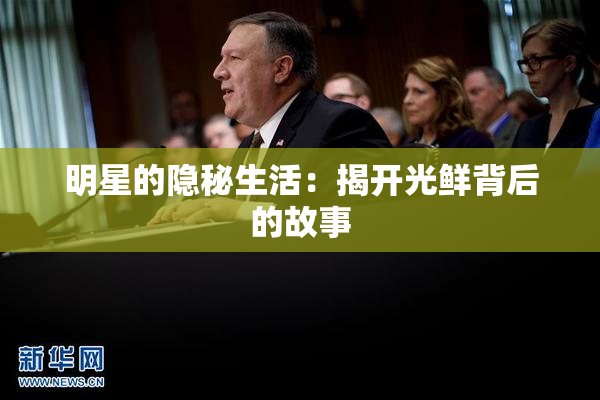 明星的隐秘生活：揭开光鲜背后的故事