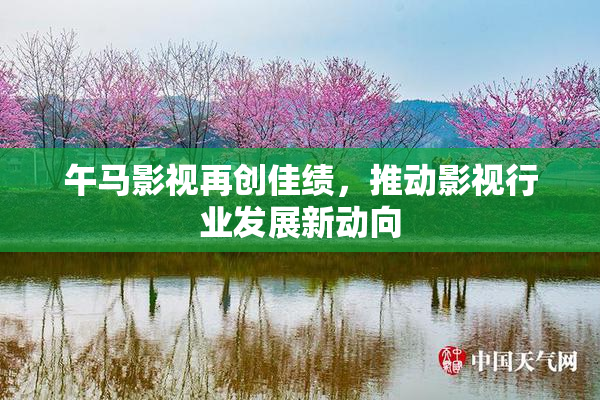 午马影视再创佳绩，推动影视行业发展新动向