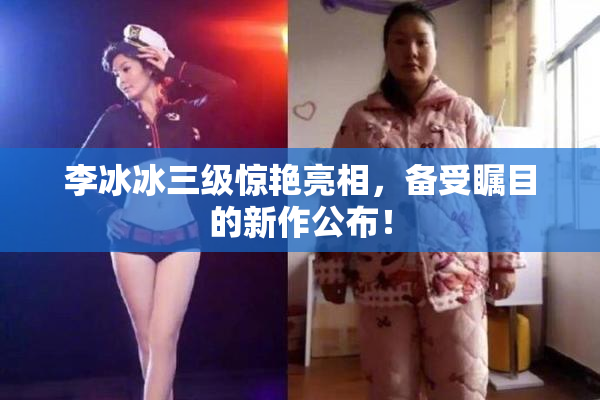 李冰冰三级惊艳亮相，备受瞩目的新作公布！