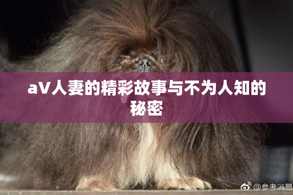 aV人妻的精彩故事与不为人知的秘密
