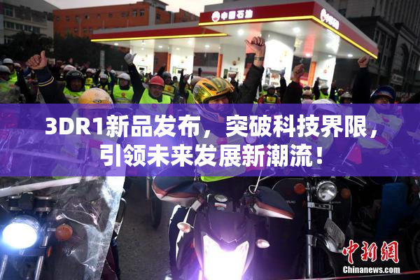 3DR1新品发布，突破科技界限，引领未来发展新潮流！