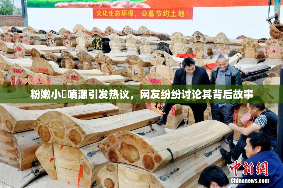 粉嫩小泬喷潮引发热议，网友纷纷讨论其背后故事