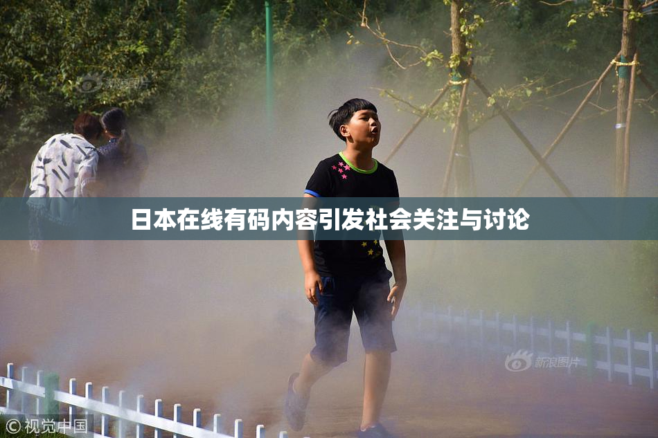 日本在线有码内容引发社会关注与讨论