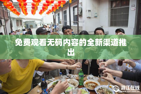 免费观看无码内容的全新渠道推出