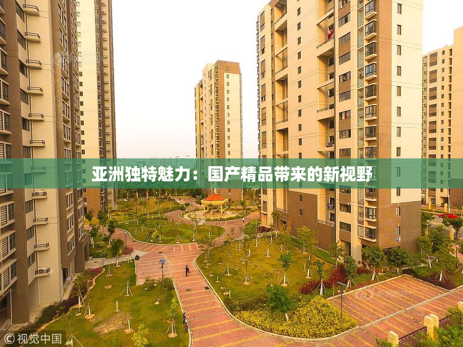 亚洲独特魅力：国产精品带来的新视野