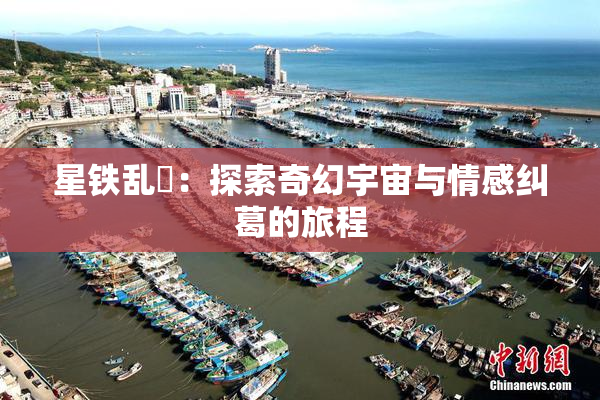 星铁乱婬：探索奇幻宇宙与情感纠葛的旅程