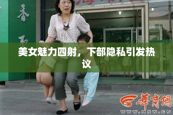 美女魅力四射，下部隐私引发热议