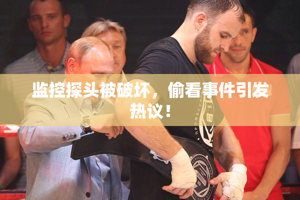监控探头被破坏，偷看事件引发热议！