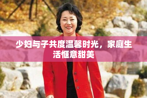 少妇与子共度温馨时光，家庭生活惬意甜美