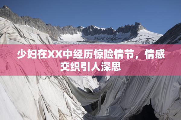 少妇在XX中经历惊险情节，情感交织引人深思
