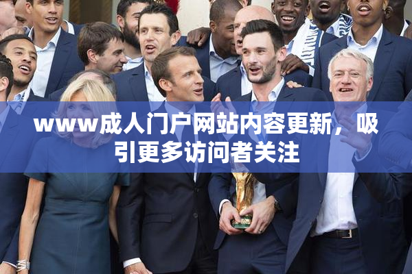 www成人门户网站内容更新，吸引更多访问者关注